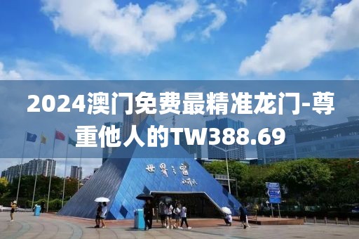 2024澳门免费最精准龙门-尊重他人的TW388.69