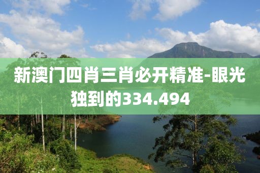 新澳门四肖三肖必开精准-眼光独到的334.494