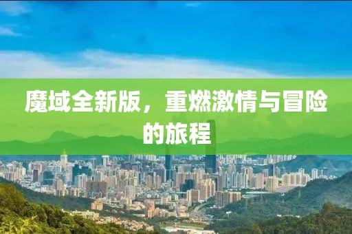 魔域全新版，重燃激情与冒险的旅程