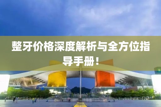 整牙价格深度解析与全方位指导手册！