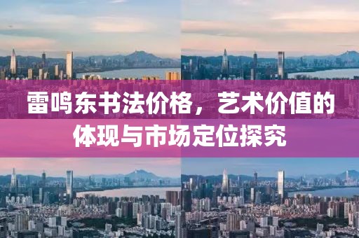 雷鸣东书法价格，艺术价值的体现与市场定位探究