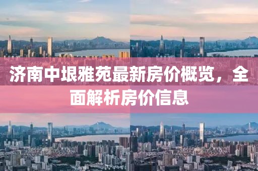 济南中垠雅苑最新房价概览，全面解析房价信息