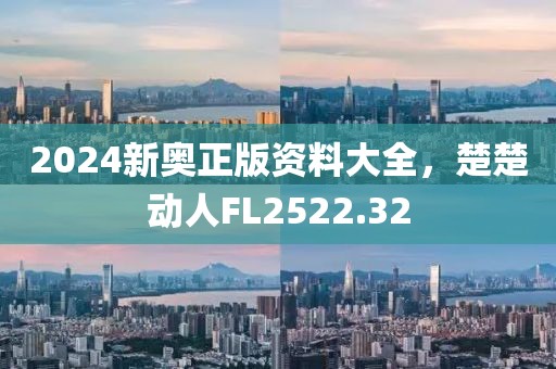 2024新奥正版资料大全，楚楚动人FL2522.32