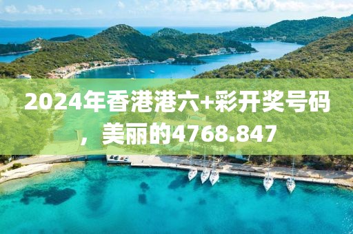 2024年香港港六+彩开奖号码，美丽的4768.847