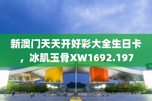 新澳门天天开好彩大全生日卡，冰肌玉骨XW1692.197