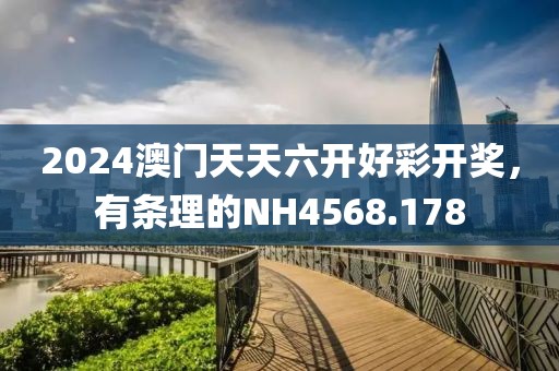 2024澳门天天六开好彩开奖，有条理的NH4568.178