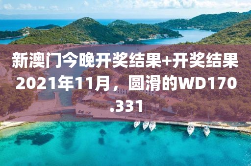 新澳门今晚开奖结果+开奖结果2021年11月，圆滑的WD170.331