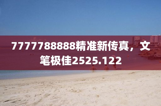 7777788888精准新传真，文笔极佳2525.122