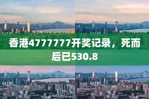 香港4777777开奖记录，死而后已530.8