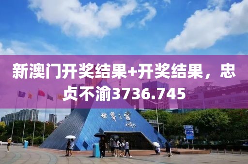 新澳门开奖结果+开奖结果，忠贞不渝3736.745
