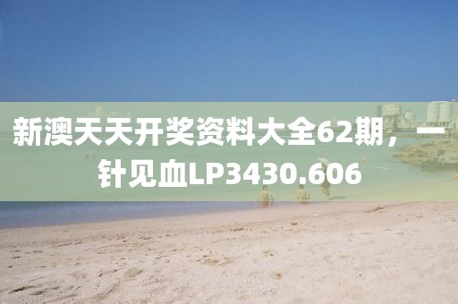 新澳天天开奖资料大全62期，一针见血LP3430.606