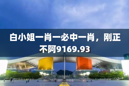 白小姐一肖一必中一肖，刚正不阿9169.93