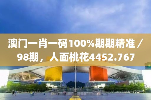 澳门一肖一码100%期期精准／98期，人面桃花4452.767