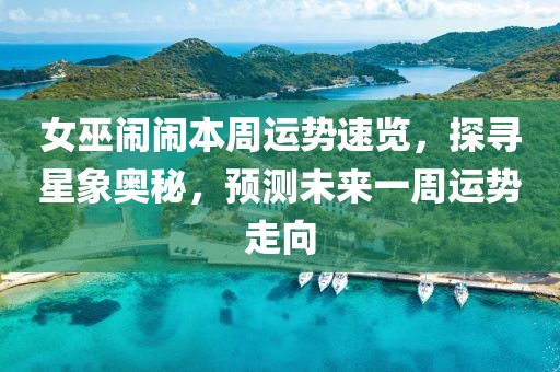 女巫闹闹本周运势速览，探寻星象奥秘，预测未来一周运势走向