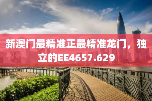 新澳门最精准正最精准龙门，独立的EE4657.629