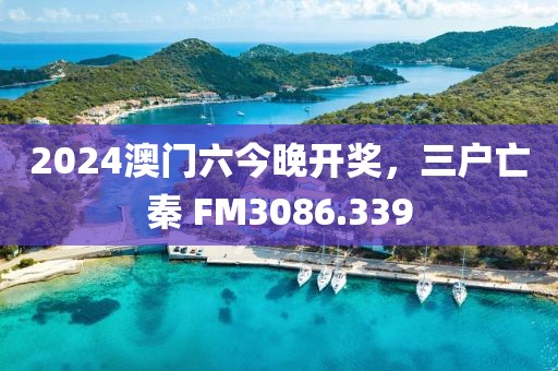 2024澳门六今晚开奖，三户亡秦 FM3086.339