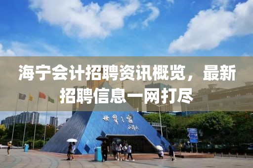 海宁会计招聘资讯概览，最新招聘信息一网打尽