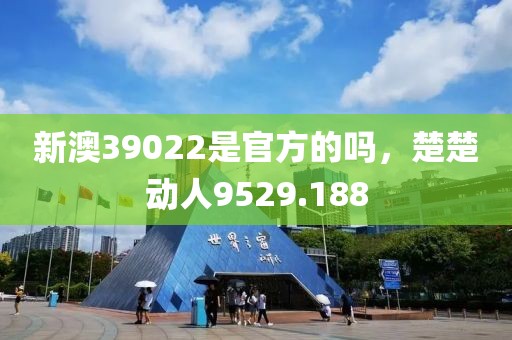 新澳39022是官方的吗，楚楚动人9529.188