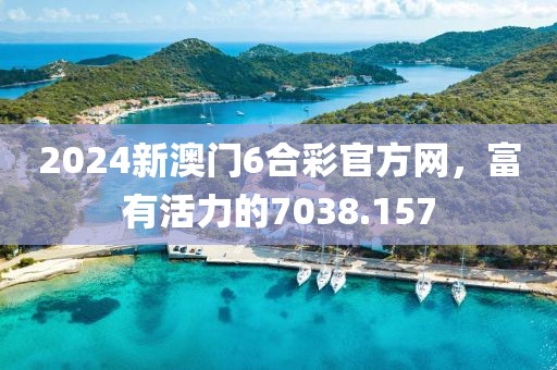 2024新澳门6合彩官方网，富有活力的7038.157