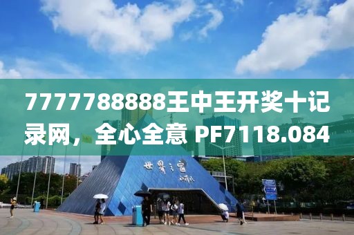 7777788888王中王开奖十记录网，全心全意 PF7118.084