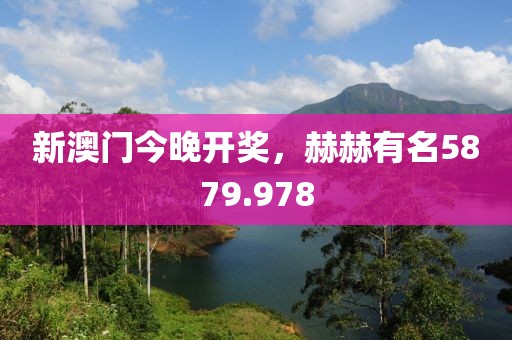 新澳门今晚开奖，赫赫有名5879.978