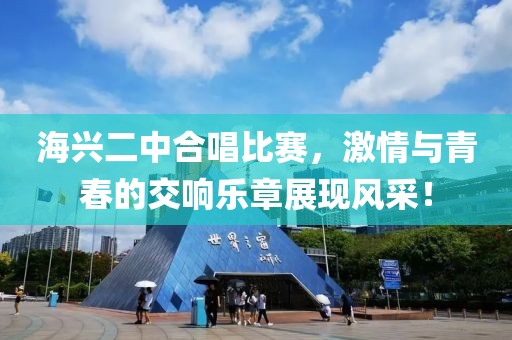 海兴二中合唱比赛，激情与青春的交响乐章展现风采！