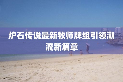 炉石传说最新牧师牌组引领潮流新篇章