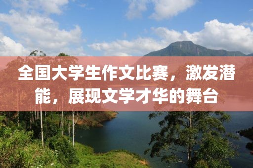 全国大学生作文比赛，激发潜能，展现文学才华的舞台