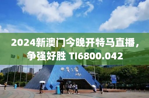 2024新澳门今晚开特马直播，争强好胜 TI6800.042