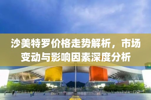 沙美特罗价格走势解析，市场变动与影响因素深度分析