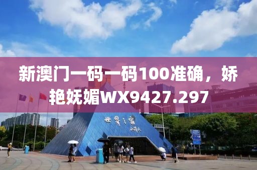 新澳门一码一码100准确，娇艳妩媚WX9427.297