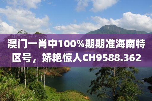 澳门一肖中100%期期准海南特区号，娇艳惊人CH9588.362