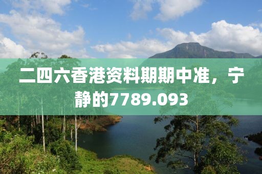 二四六香港资料期期中准，宁静的7789.093