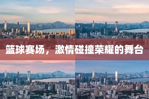 篮球赛场，激情碰撞荣耀的舞台