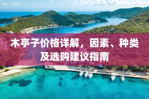 木亭子价格详解，因素、种类及选购建议指南