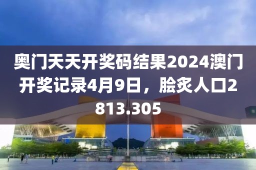 奥门天天开奖码结果2024澳门开奖记录4月9日，脍炙人口2813.305