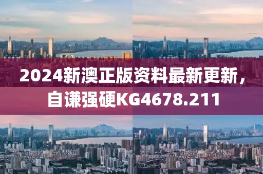 2024新澳正版资料最新更新，自谦强硬KG4678.211