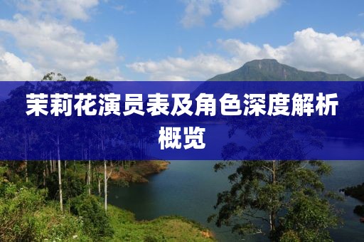 茉莉花演员表及角色深度解析概览