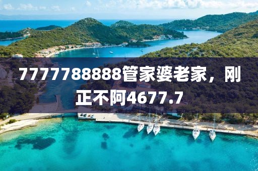 7777788888管家婆老家，刚正不阿4677.7