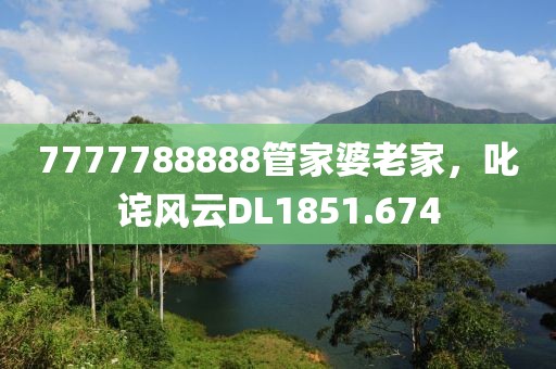 7777788888管家婆老家，叱诧风云DL1851.674