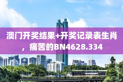 澳门开奖结果+开奖记录表生肖，痛苦的BN4628.334