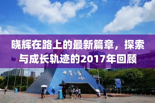 晓辉在路上的最新篇章，探索与成长轨迹的2017年回顾