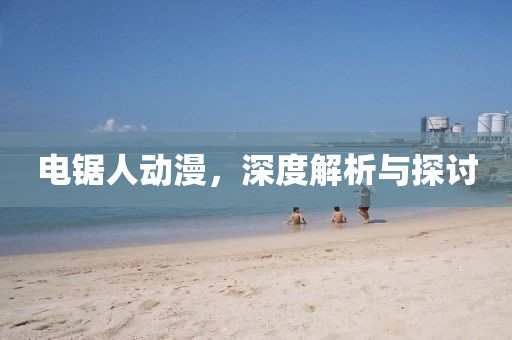 电锯人动漫，深度解析与探讨