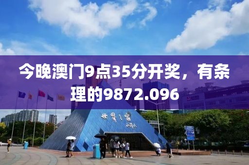 今晚澳门9点35分开奖，有条理的9872.096