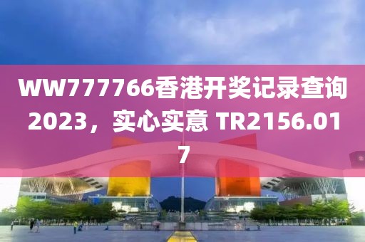 WW777766香港开奖记录查询2023，实心实意 TR2156.017