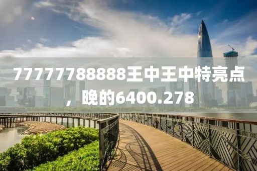 77777788888王中王中特亮点，晚的6400.278