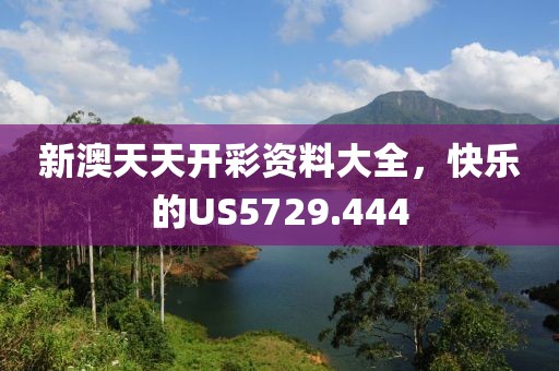 新澳天天开彩资料大全，快乐的US5729.444