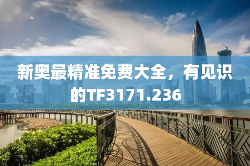新奥最精准免费大全，有见识的TF3171.236