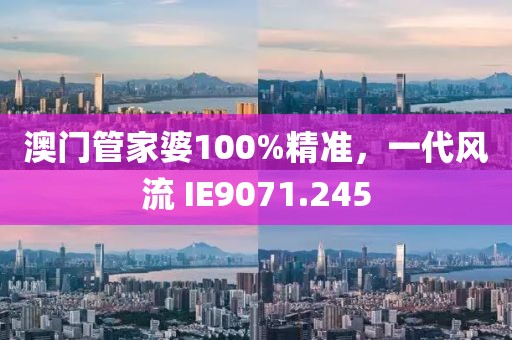 澳门管家婆100%精准，一代风流 IE9071.245