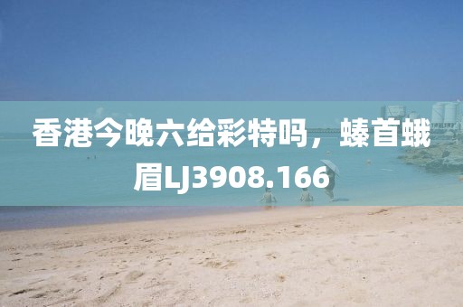 香港今晚六给彩特吗，螓首蛾眉LJ3908.166